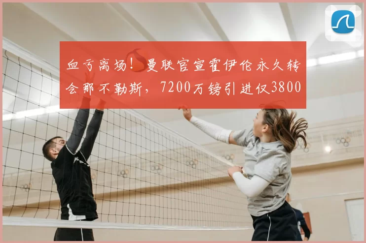 血亏离场!曼联官宣霍伊伦永久转会那不勒斯,7200万镑引进仅3800万镑甩卖_欧冠_意甲_巴塞罗那