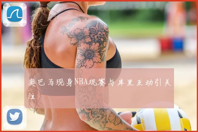 奥巴马现身NBA观赛与库里互动引关注