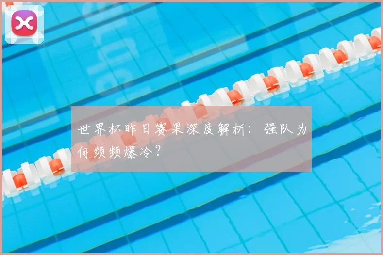 世界杯昨日赛果深度解析：强队为何频频爆冷？