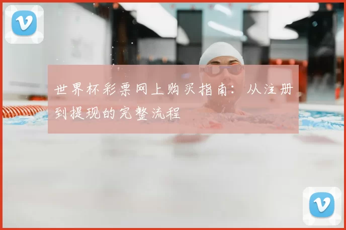 世界杯彩票网上购买指南：从注册到提现的完整流程
