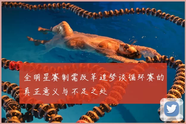全明星赛制需改革追梦谈循环赛的真正意义与不足之处