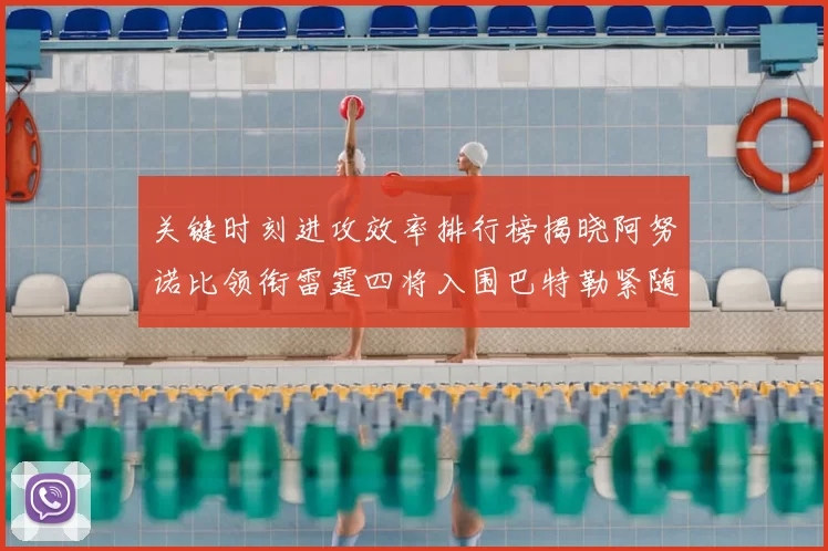 关键时刻进攻效率排行榜揭晓阿努诺比领衔雷霆四将入围巴特勒紧随其后