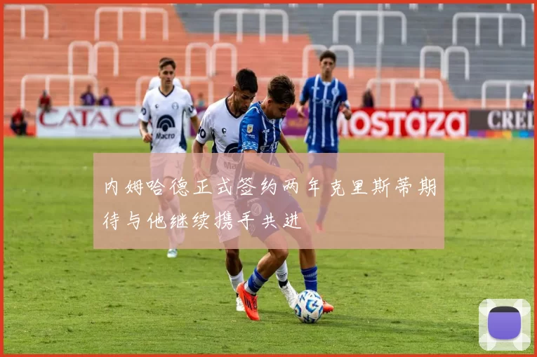 内姆哈德正式签约两年克里斯蒂期待与他继续携手共进