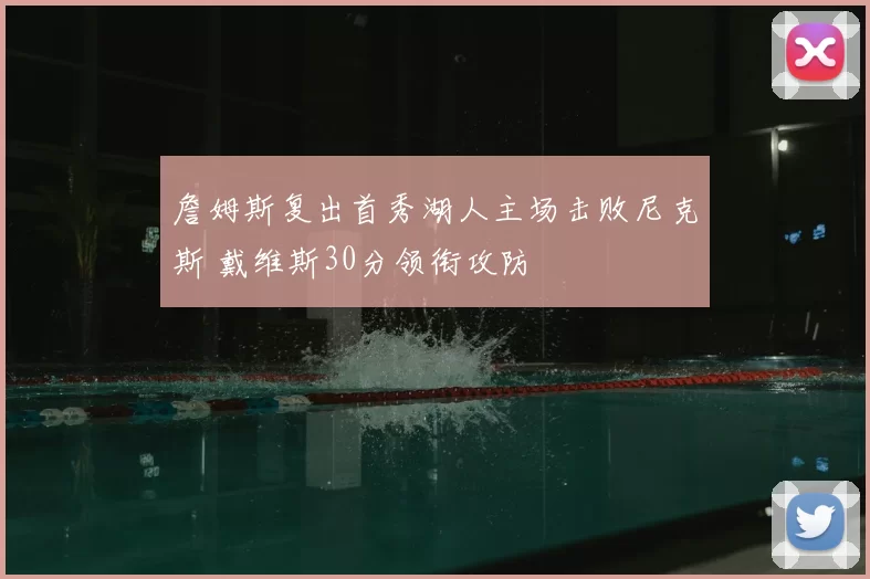 詹姆斯复出首秀湖人主场击败尼克斯 戴维斯30分领衔攻防