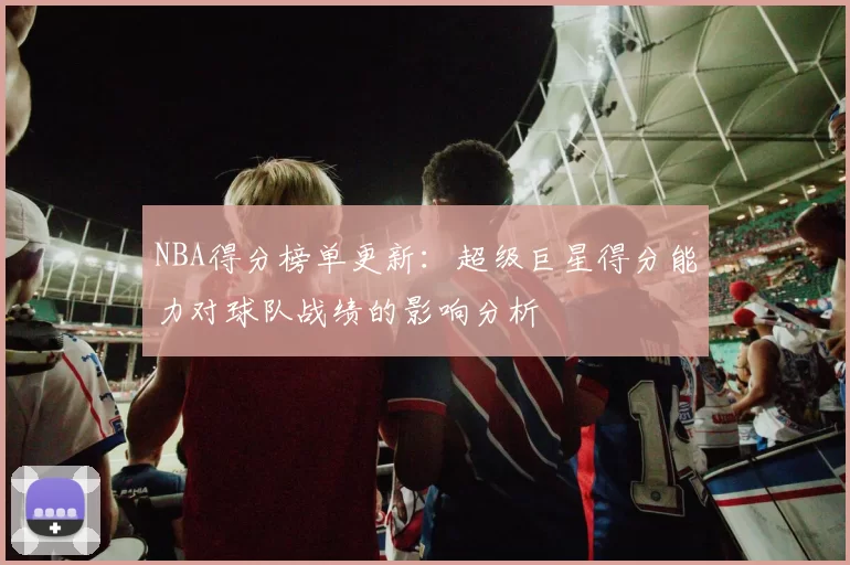 NBA得分榜单更新：超级巨星得分能力对球队战绩的影响分析