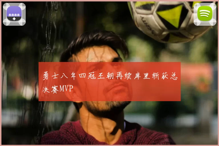 勇士八年四冠王朝再续库里斩获总决赛MVP