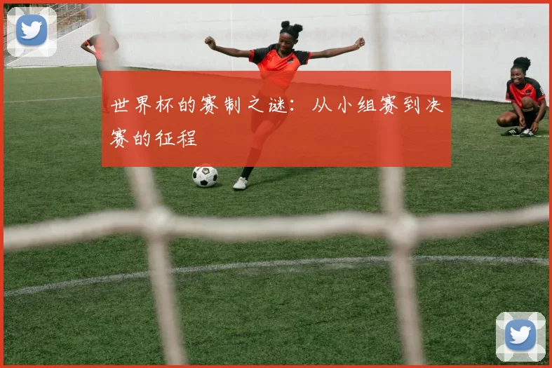 世界杯的赛制之谜:从小组赛到决赛的征程