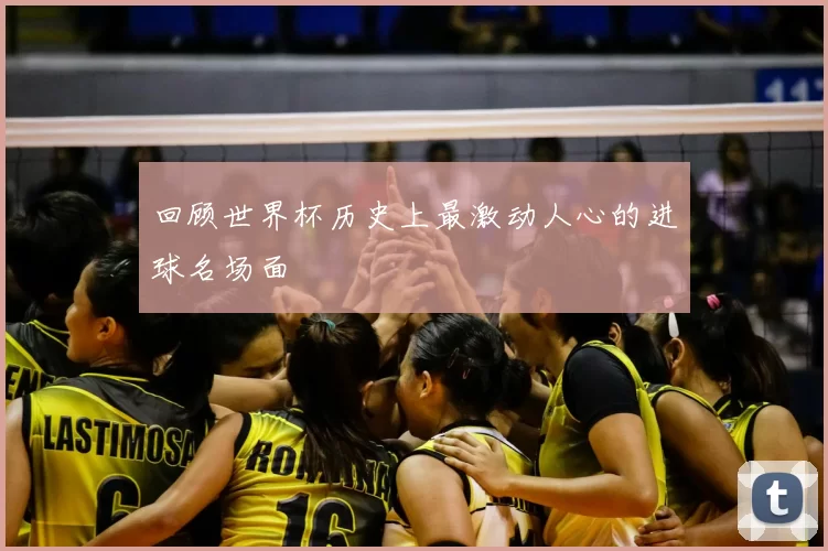 回顾世界杯历史上最激动人心的进球名场面