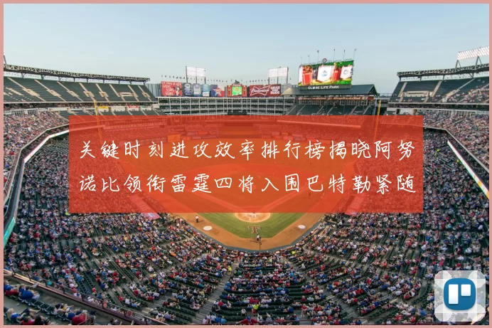 关键时刻进攻效率排行榜揭晓阿努诺比领衔雷霆四将入围巴特勒紧随其后