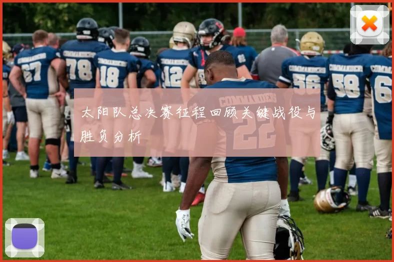 太阳队总决赛征程回顾关键战役与胜负分析