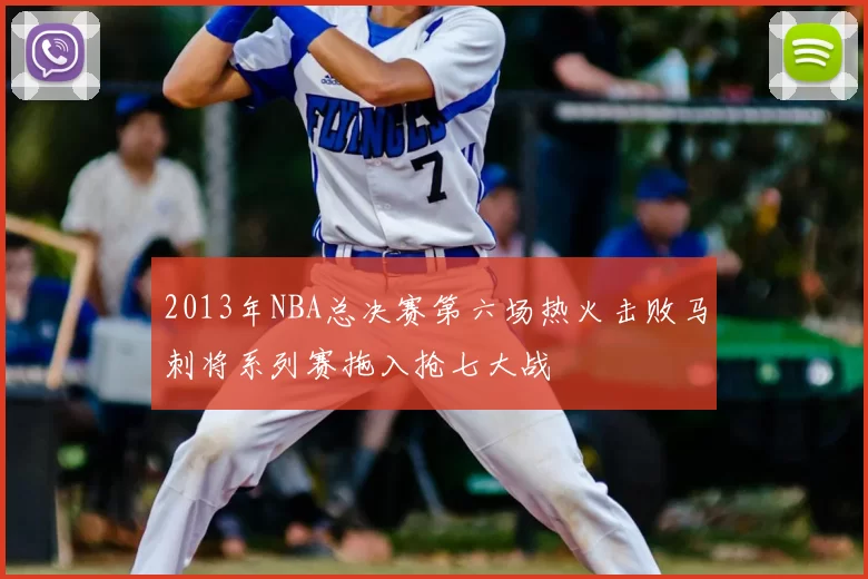 2013年NBA总决赛第六场热火击败马刺将系列赛拖入抢七大战
