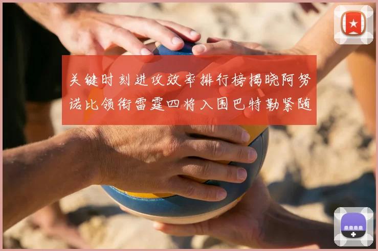 关键时刻进攻效率排行榜揭晓阿努诺比领衔雷霆四将入围巴特勒紧随其后