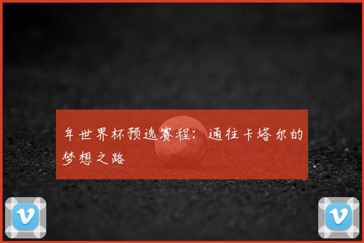 年世界杯预选赛程：通往卡塔尔的梦想之路