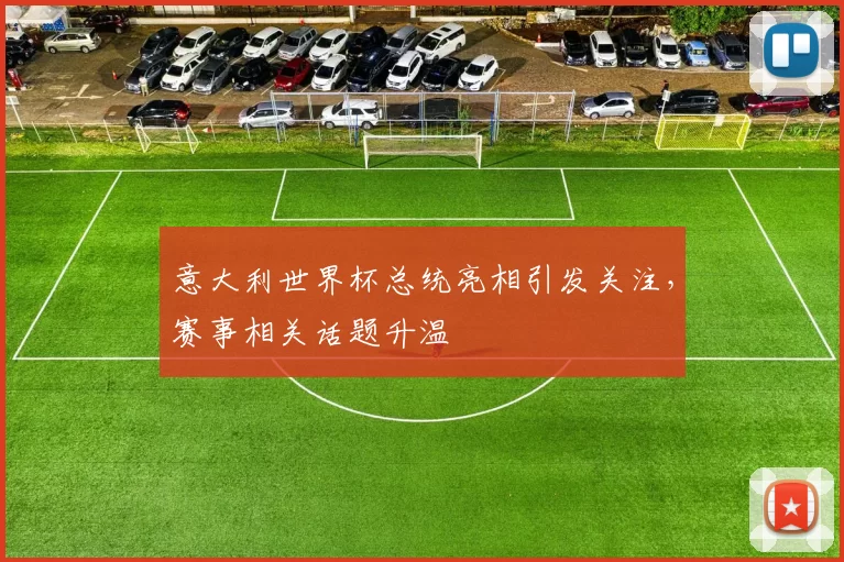 意大利世界杯总统亮相引发关注，赛事相关话题升温