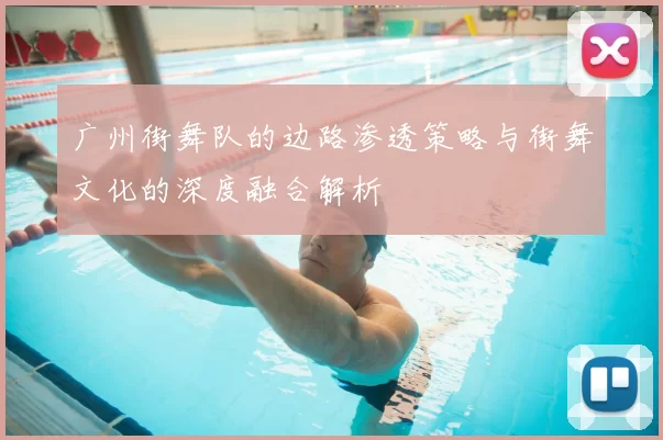 广州街舞队的边路渗透策略与街舞文化的深度融合解析