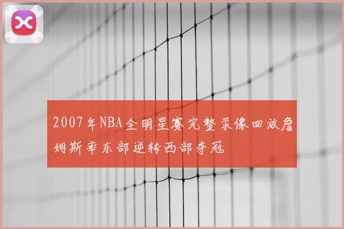 2007年NBA全明星赛完整录像回放詹姆斯率东部逆转西部夺冠
