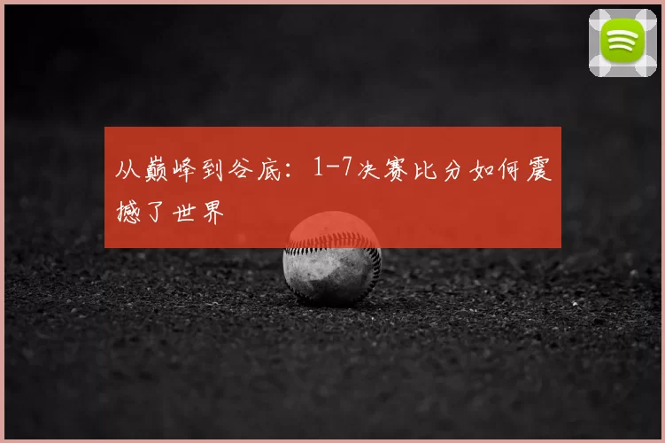 从巅峰到谷底：1-7决赛比分如何震撼了世界