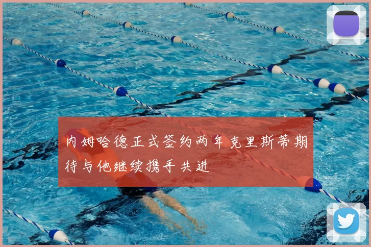 内姆哈德正式签约两年克里斯蒂期待与他继续携手共进