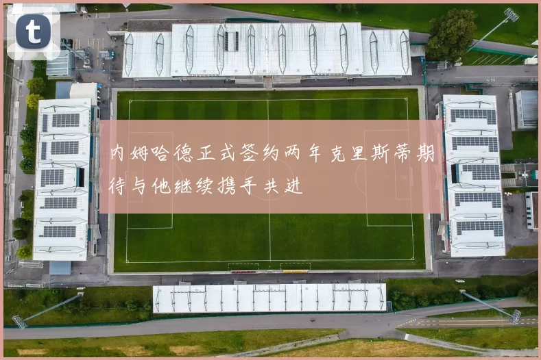 内姆哈德正式签约两年克里斯蒂期待与他继续携手共进