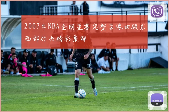 2007年NBA全明星赛完整录像回顾东西部对决精彩集锦