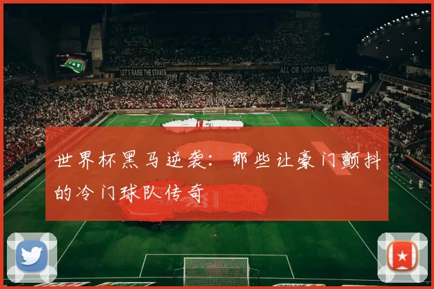 世界杯黑马逆袭：那些让豪门颤抖的冷门球队传奇