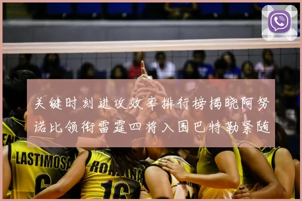 关键时刻进攻效率排行榜揭晓阿努诺比领衔雷霆四将入围巴特勒紧随其后
