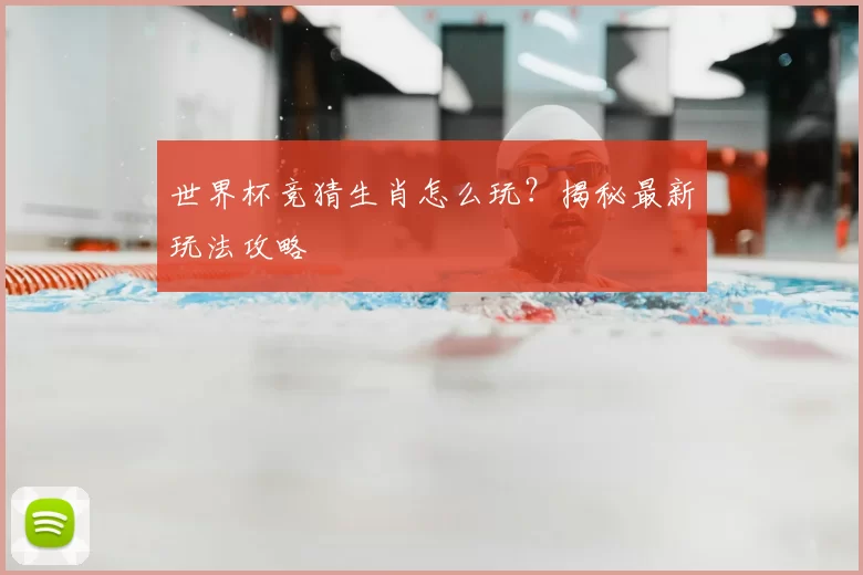 世界杯竞猜生肖怎么玩?揭秘最新玩法攻略