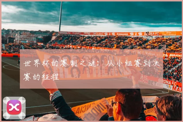 世界杯的赛制之谜:从小组赛到决赛的征程