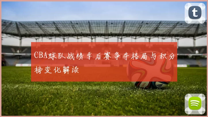 CBA球队战绩季后赛争夺格局与积分榜变化解读