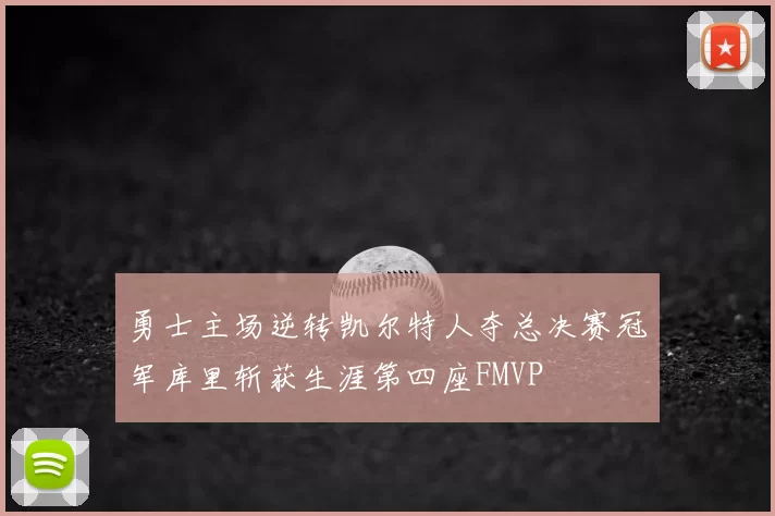勇士主场逆转凯尔特人夺总决赛冠军库里斩获生涯第四座FMVP