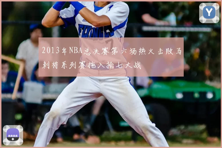 2013年NBA总决赛第六场热火击败马刺将系列赛拖入抢七大战