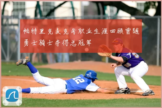 帕特里克麦克考职业生涯回顾曾随勇士骑士夺得总冠军