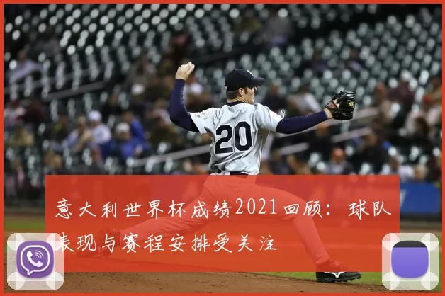 意大利世界杯成绩2021回顾:球队表现与赛程安排受关注