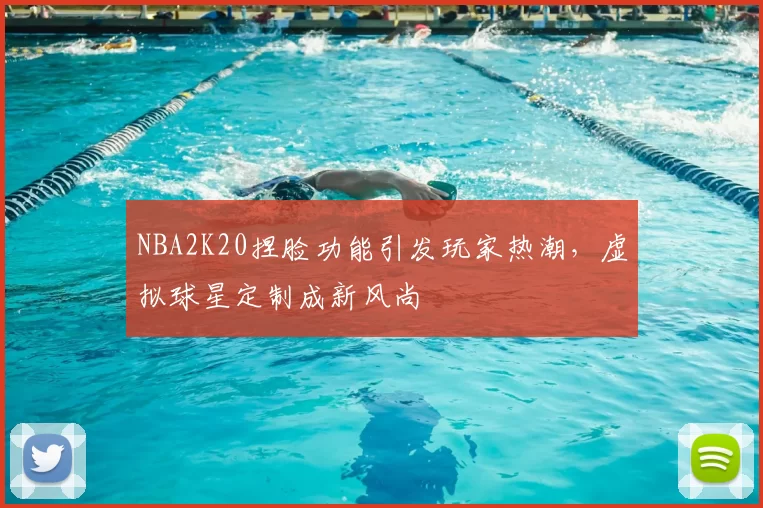 NBA2K20捏脸功能引发玩家热潮，虚拟球星定制成新风尚