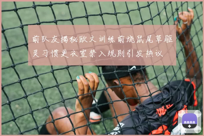 前队友揭秘欧文训练前烧鼠尾草驱灵习惯更衣室禁入规则引发热议