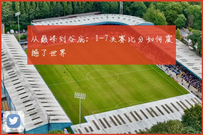 从巅峰到谷底：1-7决赛比分如何震撼了世界