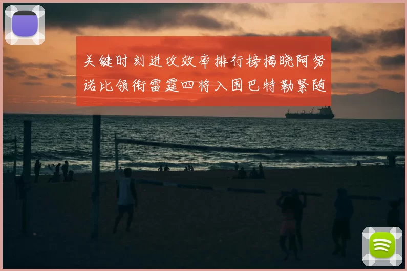 关键时刻进攻效率排行榜揭晓阿努诺比领衔雷霆四将入围巴特勒紧随其后