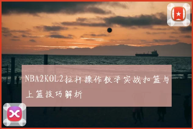 NBA2KOL2拉杆操作教学实战扣篮与上篮技巧解析