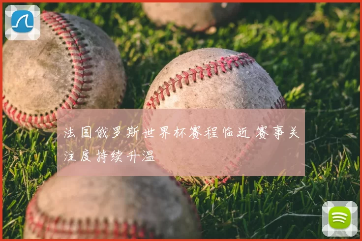 法国俄罗斯世界杯赛程临近 赛事关注度持续升温