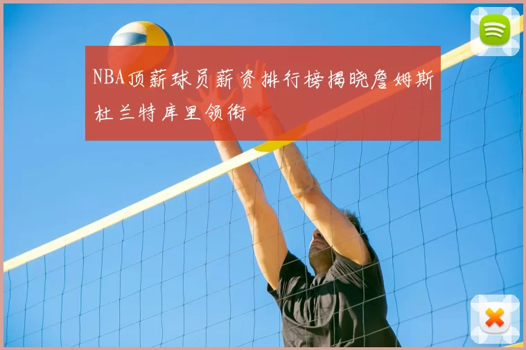 NBA顶薪球员薪资排行榜揭晓詹姆斯杜兰特库里领衔