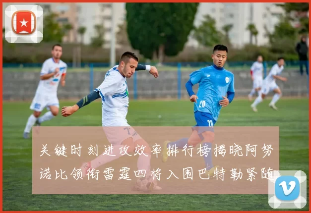 关键时刻进攻效率排行榜揭晓阿努诺比领衔雷霆四将入围巴特勒紧随其后