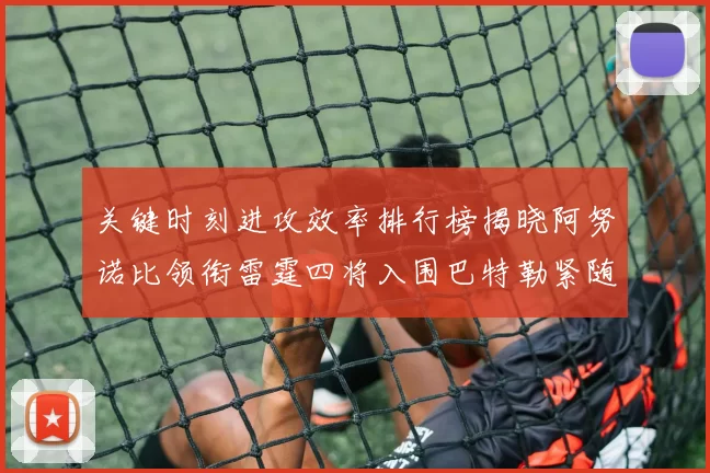 关键时刻进攻效率排行榜揭晓阿努诺比领衔雷霆四将入围巴特勒紧随其后