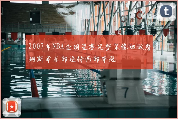 2007年NBA全明星赛完整录像回放詹姆斯率东部逆转西部夺冠