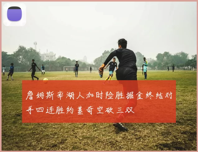 詹姆斯率湖人加时险胜掘金终结对手四连胜约基奇空砍三双