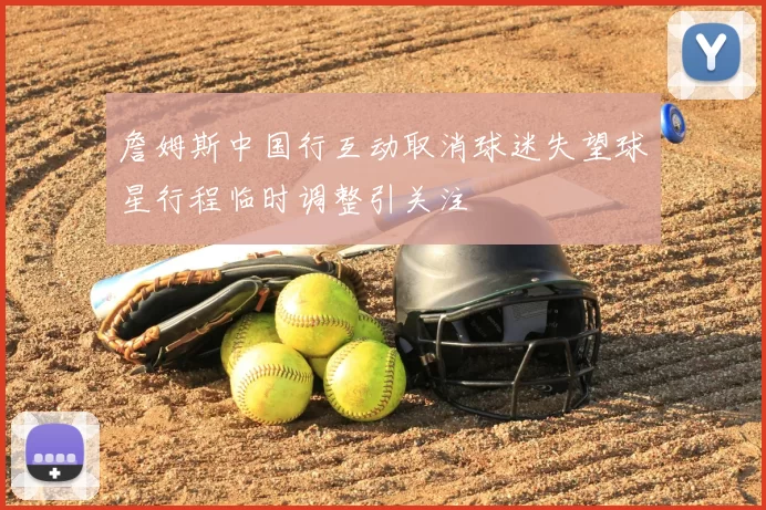 詹姆斯中国行互动取消球迷失望球星行程临时调整引关注