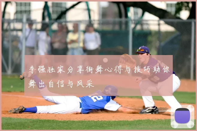 李强独家分享街舞心得与技巧助你舞出自信与风采