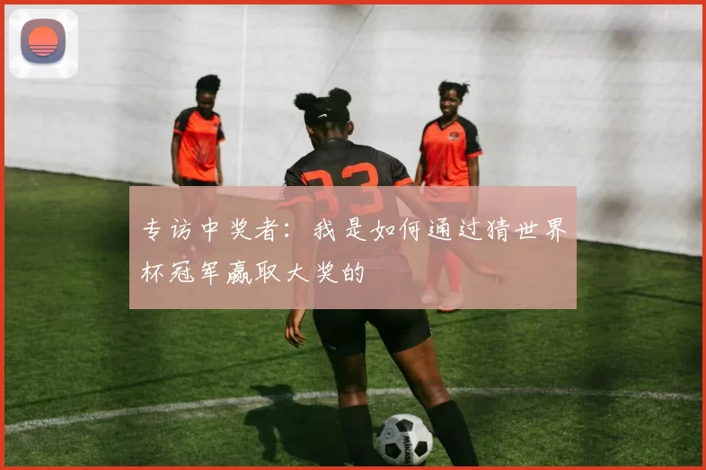专访中奖者：我是如何通过猜世界杯冠军赢取大奖的