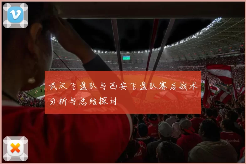 武汉飞盘队与西安飞盘队赛后战术分析与总结探讨