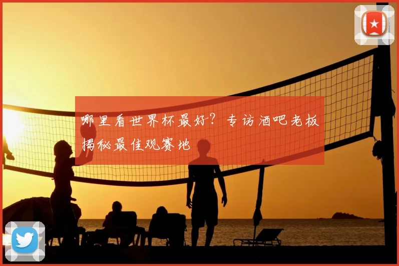 哪里看世界杯最好？专访酒吧老板揭秘最佳观赛地