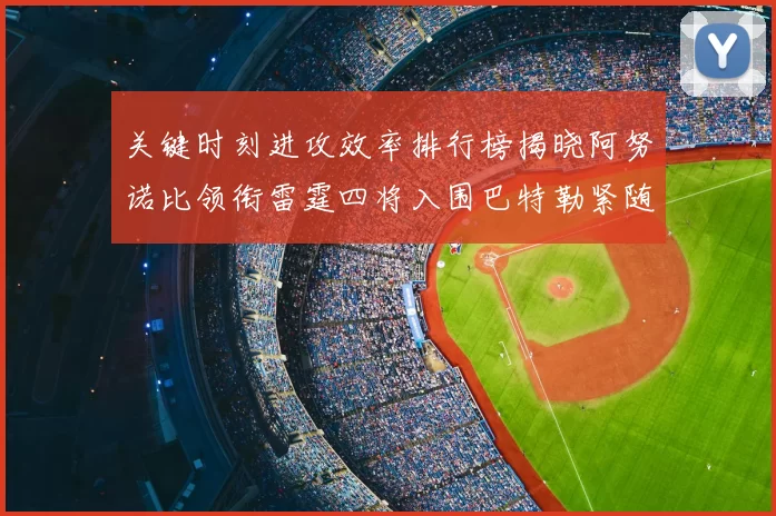 关键时刻进攻效率排行榜揭晓阿努诺比领衔雷霆四将入围巴特勒紧随其后
